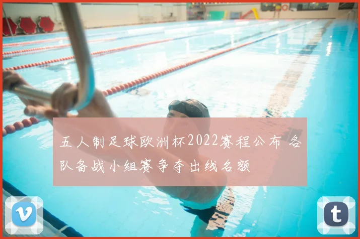 五人制足球欧洲杯2022赛程公布 各队备战小组赛争夺出线名额