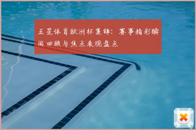 五星体育欧洲杯集锦：赛事精彩瞬间回顾与焦点表现盘点