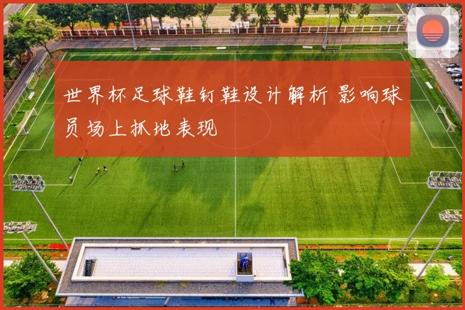 世界杯足球鞋钉鞋设计解析 影响球员场上抓地表现
