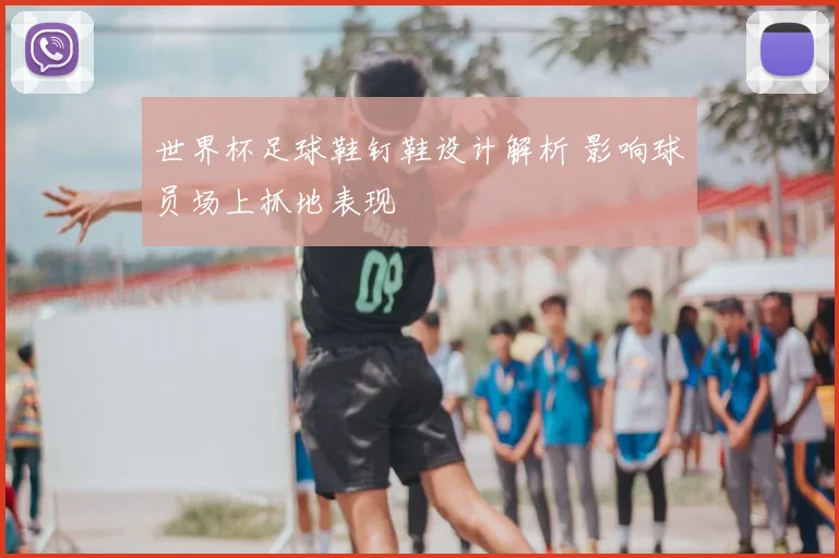 世界杯足球鞋钉鞋设计解析 影响球员场上抓地表现