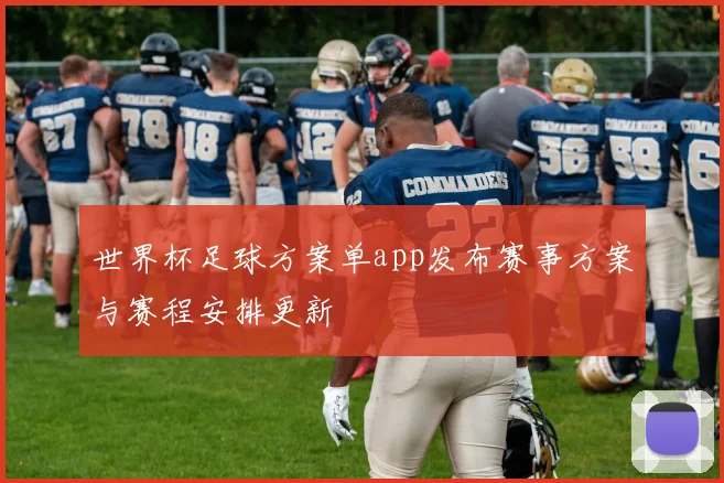 世界杯足球方案单app发布赛事方案与赛程安排更新