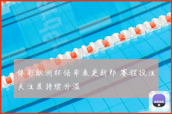 体彩欧洲杯倍率表更新即 赛程投注关注度持续升温